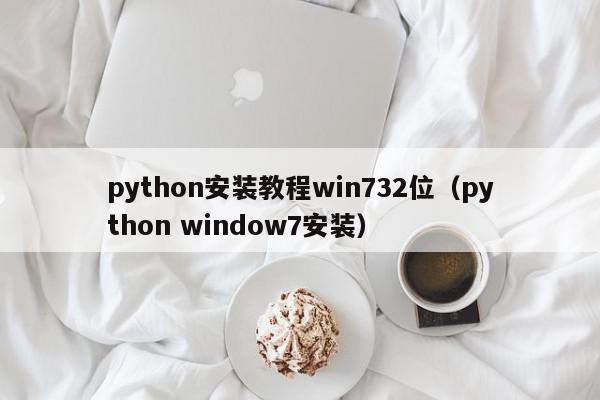 python安装教程win732位(python window7安装),python安装教程win732位,信息,百度,浏览器,第1张 python安装教程win732位(python window7安装),python安装教程win732位,信息,百度,浏览器,第1张