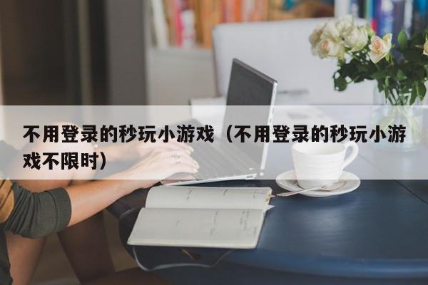 不用登录的秒玩小游戏（不用登录的秒玩小游戏不限时）,不用登录的秒玩小游戏,信息,文章,动漫,第1张