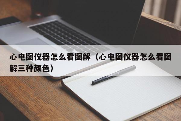 心电图仪器怎么看图解（心电图仪器怎么看图解三种颜色）