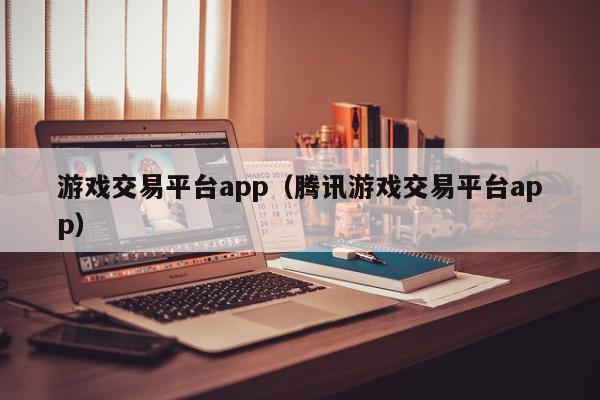 游戏交易平台app(腾讯游戏交易平台app),游戏交易平台app,信息,文章,视频,第1张 游戏交易平台app(腾讯游戏交易平台app),游戏交易平台app,信息,文章,视频,第1张