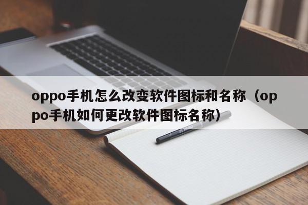 oppo手机怎么改变软件图标和名称（oppo手机如何更改软件图标名称）,oppo手机怎么改变软件图标和名称,信息,第三方,第1张
