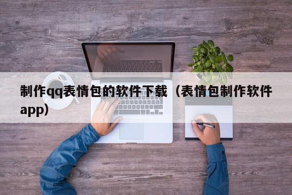 制作qq表情包的软件下载（表情包制作软件app）,制作qq表情包的软件下载,信息,视频,百度,第1张