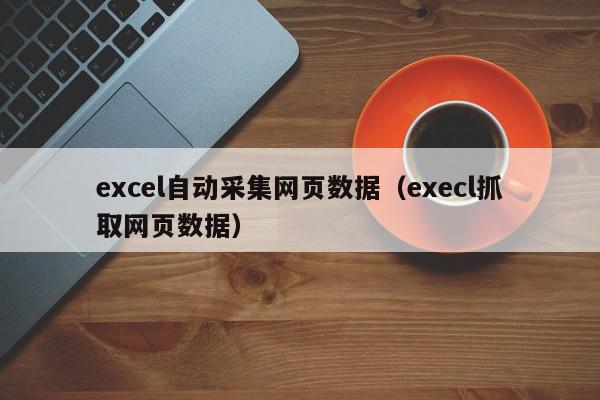 excel自动采集网页数据（execl抓取网页数据）,excel自动采集网页数据,信息,采集,自动采集,第1张