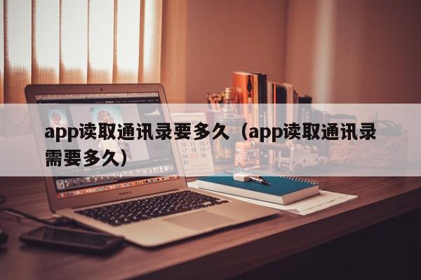 app读取通讯录要多久(app读取通讯录需要多久),app读取通讯录要多久,信息,微信,APP,第1张 app读取通讯录要多久(app读取通讯录需要多久),app读取通讯录要多久,信息,微信,APP,第1张