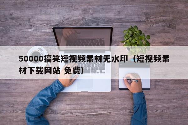 50000搞笑短视频素材无水印(短视频素材下载网站 免费),50000搞笑短视频素材无水印,信息,视频,科技,第1张 50000搞笑短视频素材无水印(短视频素材下载网站 免费),50000搞笑短视频素材无水印,信息,视频,科技,第1张
