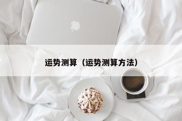运势测算（运势测算方法）,运势测算,信息,文章,投资,第1张