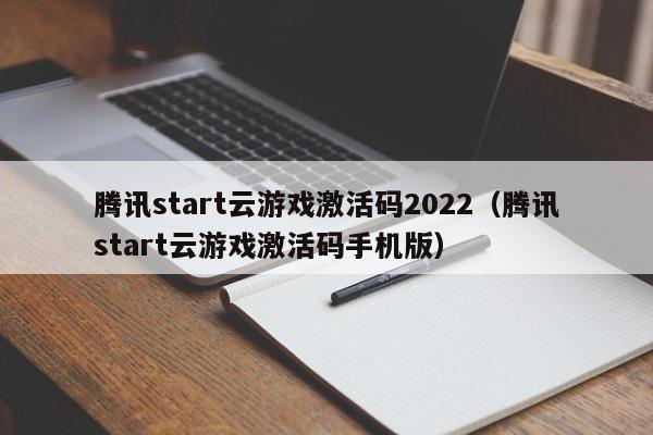腾讯start云游戏激活码2022（腾讯start云游戏激活码手机版）