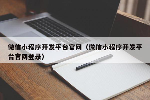 微信小程序开发平台官网（微信小程序开发平台官网登录）,微信小程序开发平台官网,信息,账号,百度,第1张