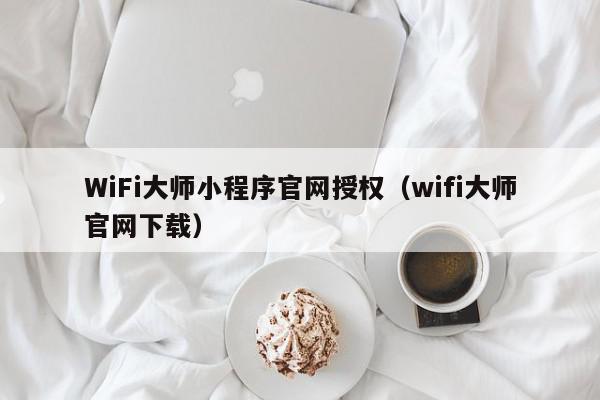 WiFi大师小程序官网授权(wifi大师官网下载),WiFi大师小程序官网授权,信息,文章,微信,第1张 WiFi大师小程序官网授权(wifi大师官网下载),WiFi大师小程序官网授权,信息,文章,微信,第1张