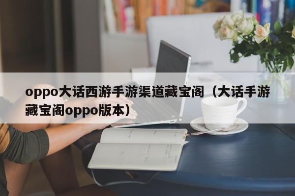 oppo大话西游手游渠道藏宝阁(大话手游藏宝阁oppo版本),oppo大话西游手游渠道藏宝阁,信息,账号,APP,第1张 oppo大话西游手游渠道藏宝阁(大话手游藏宝阁oppo版本),oppo大话西游手游渠道藏宝阁,信息,账号,APP,第1张