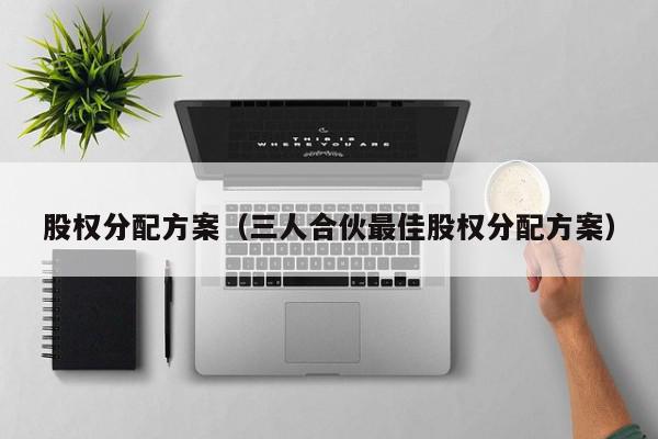 股权分配方案（三人合伙最佳股权分配方案）,股权分配方案,信息,模板,投资,第1张