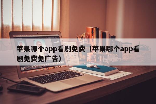 苹果哪个app看剧免费(苹果哪个app看剧免费免广告),苹果哪个app看剧免费,信息,视频,APP,第1张 苹果哪个app看剧免费(苹果哪个app看剧免费免广告),苹果哪个app看剧免费,信息,视频,APP,第1张