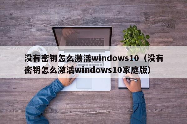 没有密钥怎么激活windows10（没有密钥怎么激活windows10家庭版）,没有密钥怎么激活windows10,信息,文章,账号,第1张
