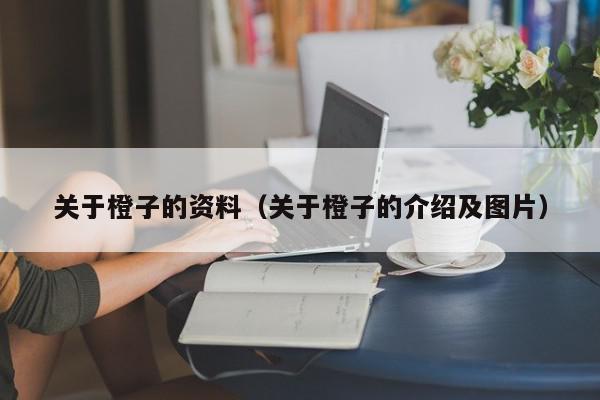 关于橙子的资料（关于橙子的介绍及图片）,关于橙子的资料,信息,视频,百度,第1张