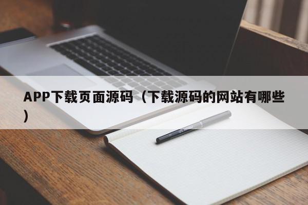 APP下载页面源码（下载源码的网站有哪些）,APP下载页面源码,信息,文章,源码,第1张