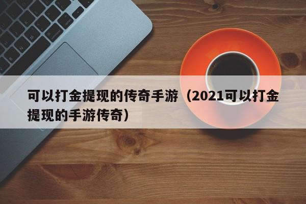 可以打金提现的传奇手游（2021可以打金提现的手游传奇）,可以打金提现的传奇手游,信息,文章,账号,第1张