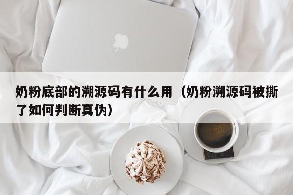 奶粉底部的溯源码有什么用（奶粉溯源码被撕了如何判断真伪）,奶粉底部的溯源码有什么用,信息,视频,源码,第1张