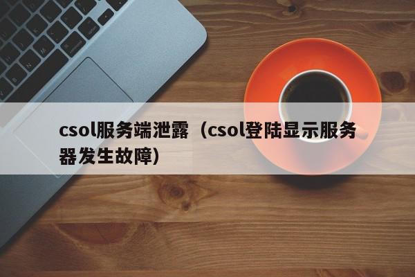 csol服务端泄露（csol登陆显示服务器发生故障）,csol服务端泄露,信息,账号,浏览器,第1张