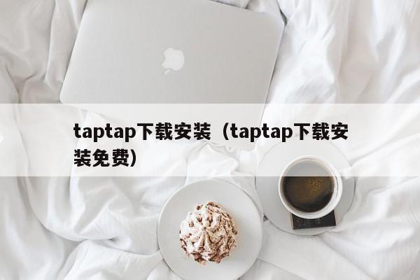 taptap下载安装（taptap下载安装免费）,taptap下载安装,信息,文章,百度,第1张