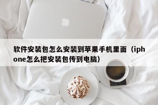 软件安装包怎么安装到苹果手机里面（iphone怎么把安装包传到电脑）,软件安装包怎么安装到苹果手机里面,信息,文章,百度,第1张