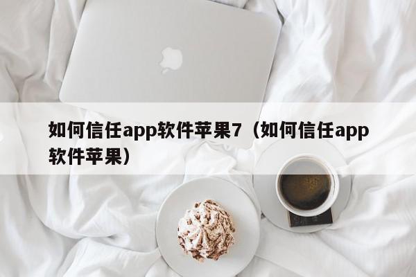 如何信任app软件苹果7（如何信任app软件苹果）,如何信任app软件苹果7,信息,百度,APP,第1张