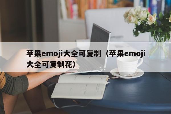 苹果emoji大全可复制（苹果emoji大全可复制花）