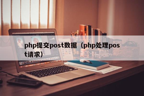php提交post数据(php处理post请求),php提交post数据,信息,文章,app,第1张 php提交post数据(php处理post请求),php提交post数据,信息,文章,app,第1张