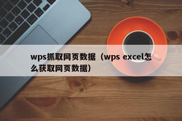 wps抓取网页数据(wps excel怎么获取网页数据),wps抓取网页数据,信息,文章,浏览器,第1张 wps抓取网页数据(wps excel怎么获取网页数据),wps抓取网页数据,信息,文章,浏览器,第1张