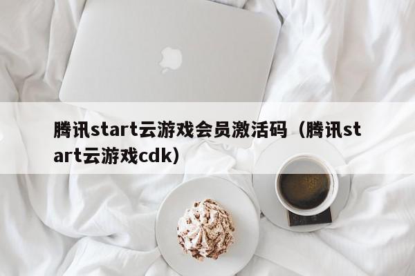 腾讯start云游戏会员激活码（腾讯start云游戏cdk）,腾讯start云游戏会员激活码,信息,第1张