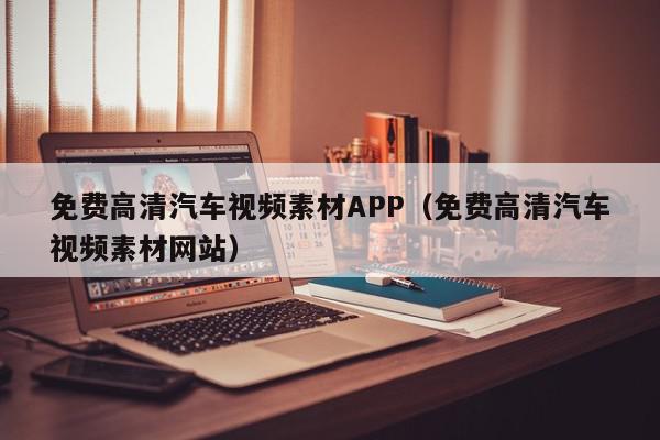 免费高清汽车视频素材APP（免费高清汽车视频素材网站）,免费高清汽车视频素材APP,信息,文章,视频,第1张