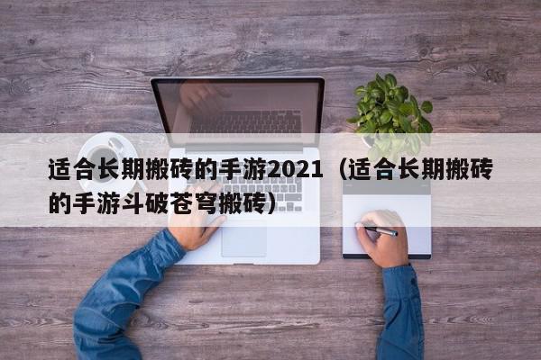 适合长期搬砖的手游2021（适合长期搬砖的手游斗破苍穹搬砖）