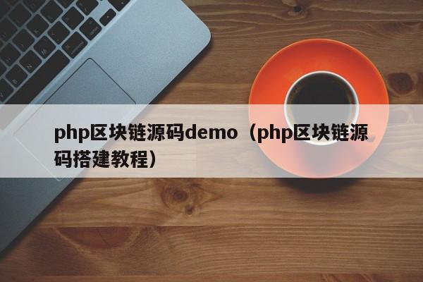 php区块链源码demo(php区块链源码搭建教程),php区块链源码demo,信息,文章,源码,第1张 php区块链源码demo(php区块链源码搭建教程),php区块链源码demo,信息,文章,源码,第1张