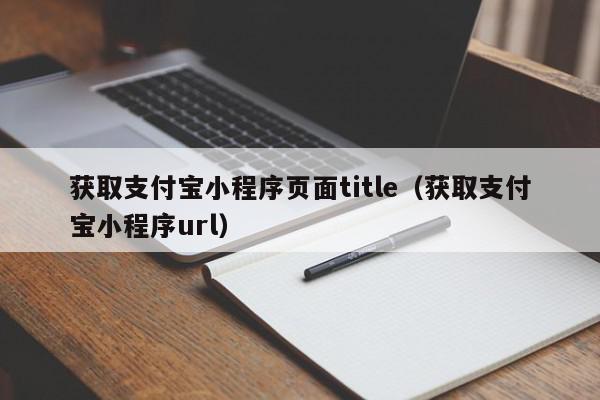 获取支付宝小程序页面title(获取支付宝小程序url),获取支付宝小程序页面title,信息,文章,源码,第1张 获取支付宝小程序页面title(获取支付宝小程序url),获取支付宝小程序页面title,信息,文章,源码,第1张