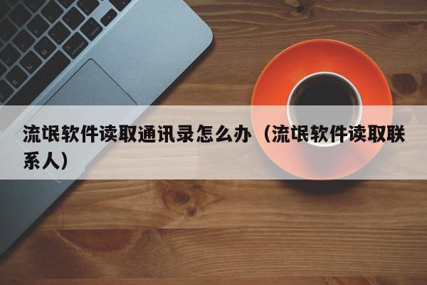 流氓软件读取通讯录怎么办（流氓软件读取联系人）,流氓软件读取通讯录怎么办,信息,苹果,跳转,第1张