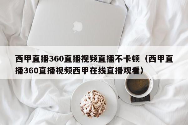 西甲直播360直播视频直播不卡顿(西甲直播360直播视频西甲在线直播观看),西甲直播360直播视频直播不卡顿,信息,视频,app,第1张 西甲直播360直播视频直播不卡顿(西甲直播360直播视频西甲在线直播观看),西甲直播360直播视频直播不卡顿,信息,视频,app,第1张