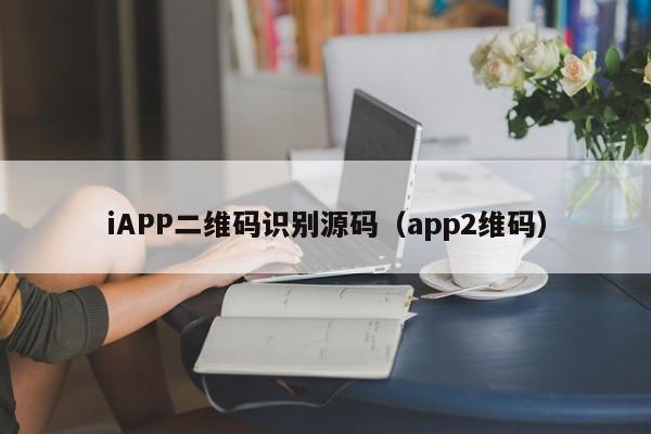 iAPP二维码识别源码（app2维码）