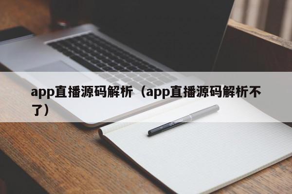 app直播源码解析（app直播源码解析不了）,app直播源码解析,信息,文章,视频,第1张