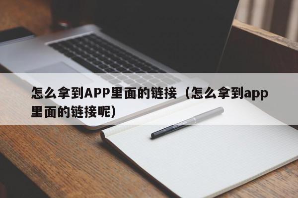 怎么拿到APP里面的链接(怎么拿到app里面的链接呢),怎么拿到APP里面的链接,信息,账号,微信,第1张 怎么拿到APP里面的链接(怎么拿到app里面的链接呢),怎么拿到APP里面的链接,信息,账号,微信,第1张