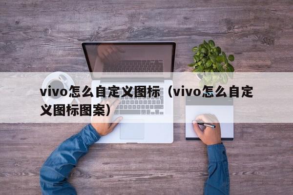 vivo怎么自定义图标（vivo怎么自定义图标图案）