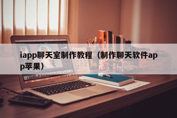 iapp聊天室制作教程（制作聊天软件app苹果）,iapp聊天室制作教程,信息,视频,苹果,第1张
