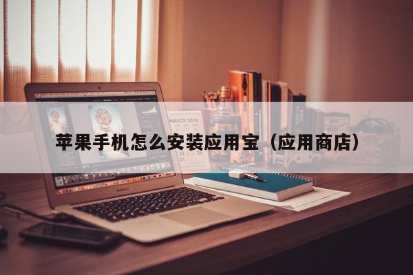 苹果手机怎么安装应用宝（应用商店）,苹果手机怎么安装应用宝,信息,文章,APP,第1张