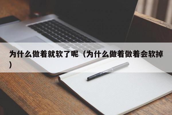 为什么做着就软了呢（为什么做着做着会软掉）