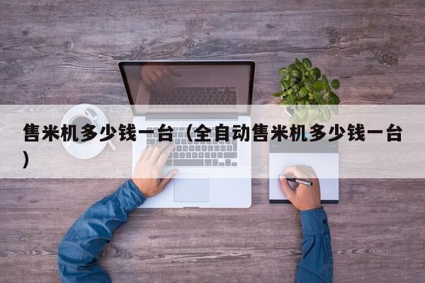 售米机多少钱一台（全自动售米机多少钱一台）,售米机多少钱一台,信息,文章,自动售米机多少钱一台,第1张