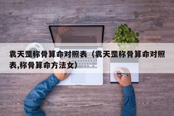 袁天罡称骨算命对照表（袁天罡称骨算命对照表,称骨算命方法女）,袁天罡称骨算命对照表,信息,文章,投资,第1张