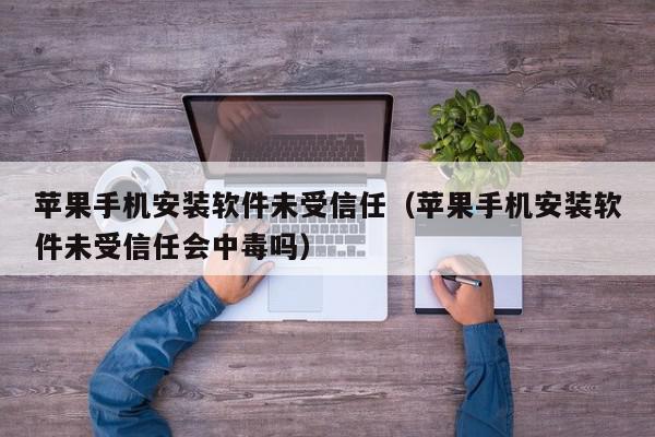 苹果手机安装软件未受信任（苹果手机安装软件未受信任会中毒吗）,苹果手机安装软件未受信任,信息,文章,苹果,第1张