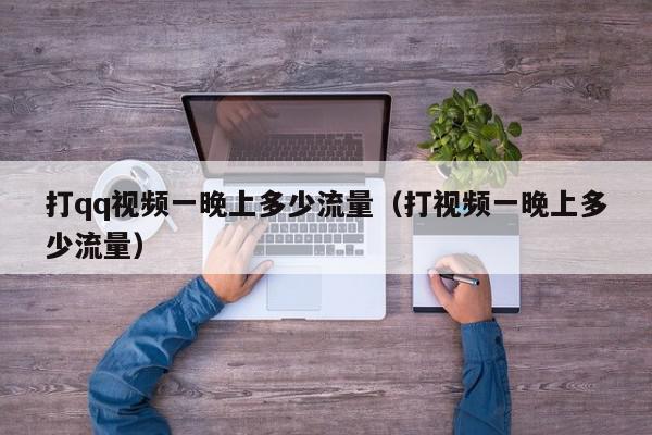 打qq视频一晚上多少流量（打视频一晚上多少流量）,打qq视频一晚上多少流量,信息,视频,QQ,第1张