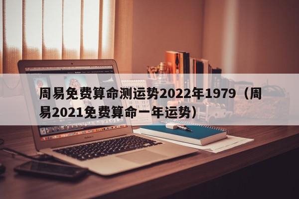 周易免费算命测运势2022年1979（周易2021免费算命一年运势）