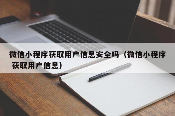 微信小程序获取用户信息安全吗（微信小程序 获取用户信息）,微信小程序获取用户信息安全吗,信息,微信,app,第1张