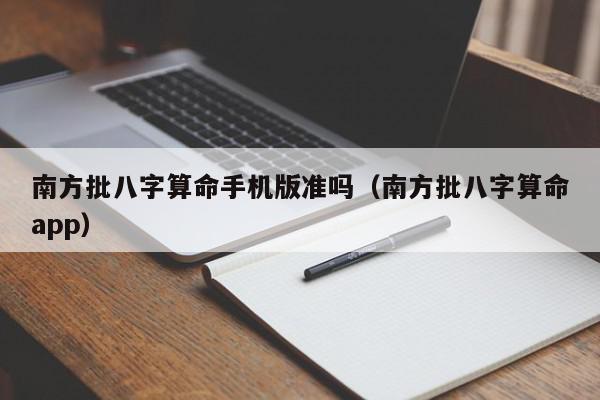 南方批八字算命手机版准吗（南方批八字算命app）,南方批八字算命手机版准吗,信息,文章,app,第1张