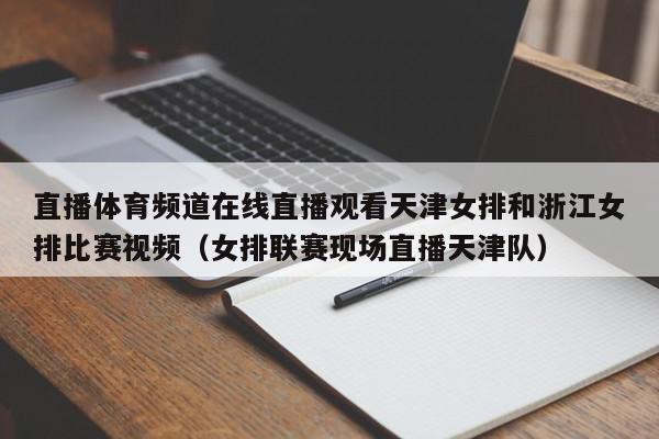 直播体育频道在线直播观看天津女排和浙江女排比赛视频（女排联赛现场直播天津队）,直播体育频道在线直播观看天津女排和浙江女排比赛视频,信息,文章,视频,第1张
